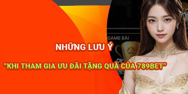 Những lưu ý khi tham gia ưu đãi tặng quà của 789BET