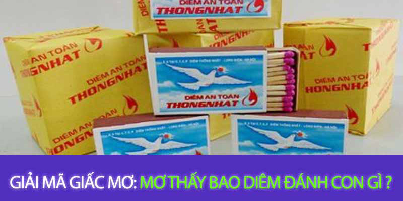 Giải mã ý nghĩa giấc mơ thấy bao diêm đánh con gì?