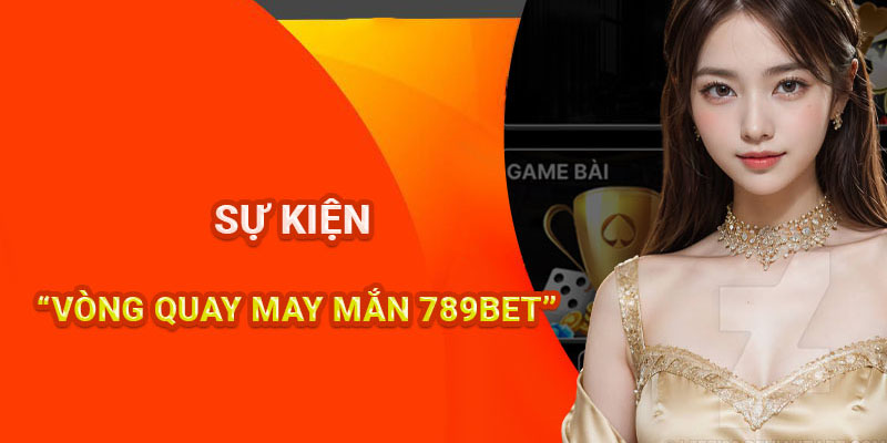 Giới thiệu sự kiện vòng quay may mắn 789BET