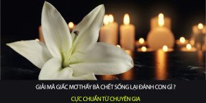 Giải mã giấc mơ thấy Bà chết sống lại đánh con gì cực chuẩn từ chuyên gia