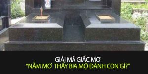 Mơ Thấy Bia Mộ Đánh Con Gì Cho Dễ Trúng