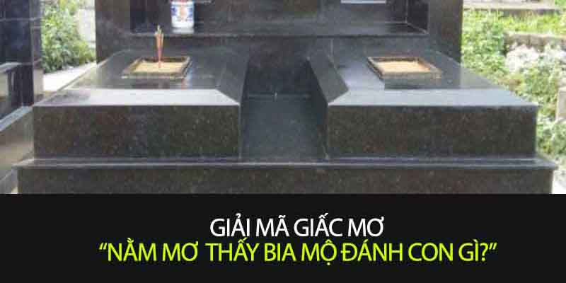 Mơ Thấy Bia Mộ Đánh Con Gì Cho Dễ Trúng