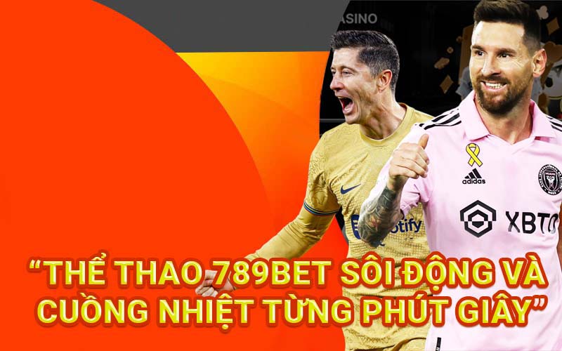 Thể thao 789BET sôi động và cuồng nhiệt từng phút giây