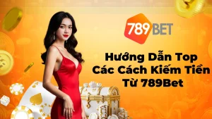 Hướng Dẫn Cách Kiếm Tiền Từ 789Bet Hiệu Quả Nhất
