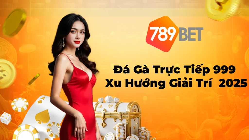 Tại 789Bet Đá Gà Trực Tiếp 999 – Tham Gia Trận Đấu Chất Lượng