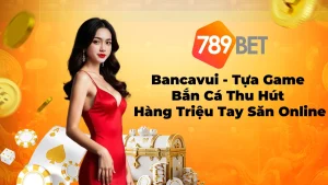 Bancavui – Tựa Game Bắn Cá Online Hấp Dẫn Và Uy Tín 2025