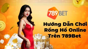 Hướng Dẫn Chơi Rồng Hổ Online Trên 789Bet Cực Hiệu Quả